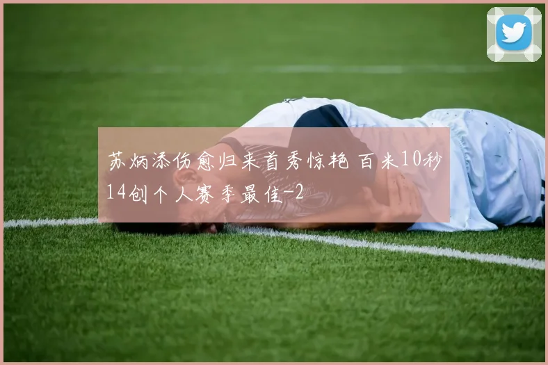 苏炳添伤愈归来首秀惊艳 百米10秒14创个人赛季最佳