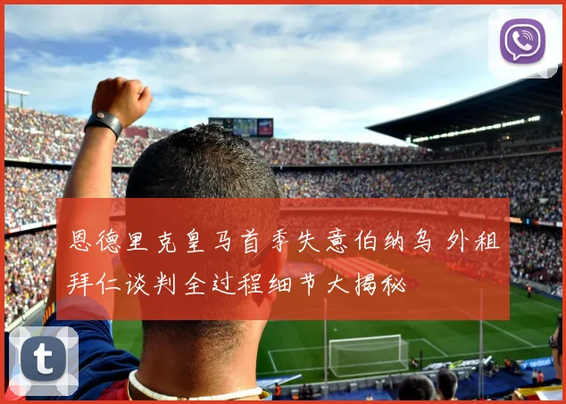 恩德里克皇马首季失意伯纳乌 外租拜仁谈判全过程细节大揭秘