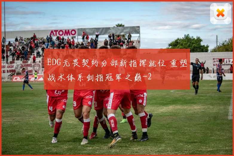 EDG无畏契约分部新指挥就位 重塑战术体系剑指冠军之巅