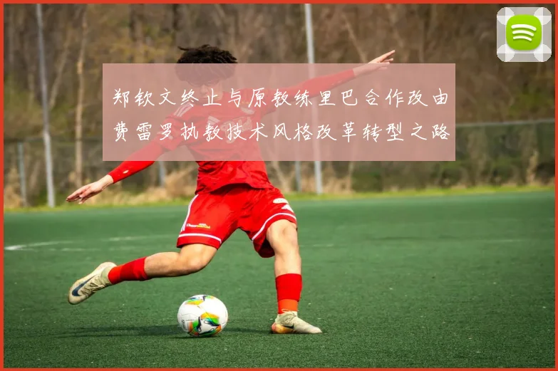 郑钦文终止与原教练里巴合作改由费雷罗执教技术风格改革转型之路