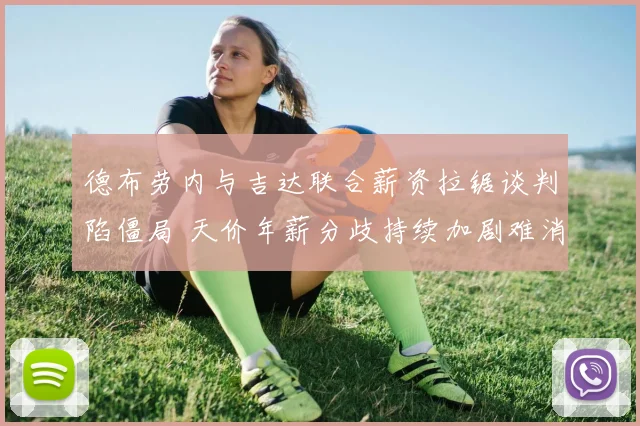 德布劳内与吉达联合薪资拉锯谈判陷僵局 天价年薪分歧持续加剧难消