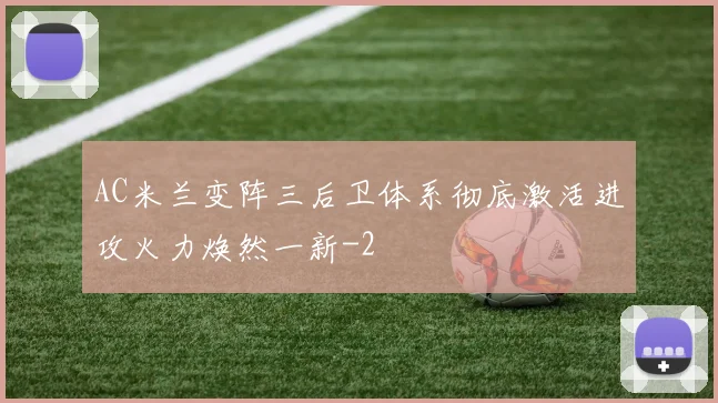 AC米兰变阵三后卫体系彻底激活进攻火力焕然一新