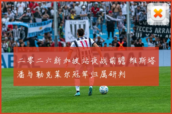 二零二六新加坡站夜战前瞻 维斯塔潘与勒克莱尔冠军归属研判