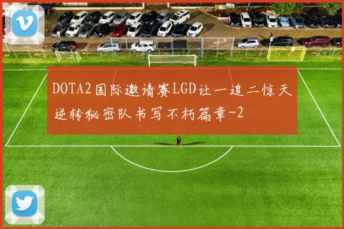 DOTA2国际邀请赛LGD让一追二惊天逆转秘密队书写不朽篇章